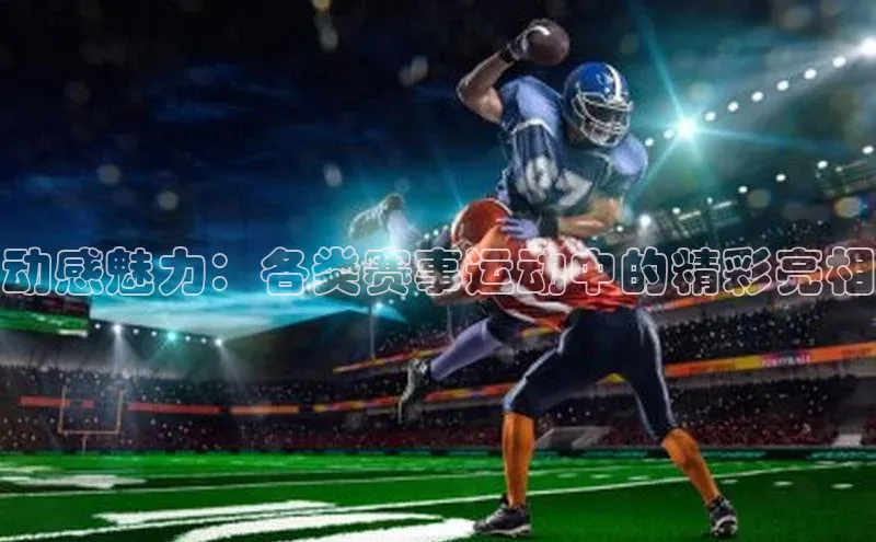 动感魅力：各类赛事运动中的精彩亮相