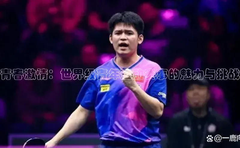 青春激情：世界级青年运动赛事的魅力与挑战