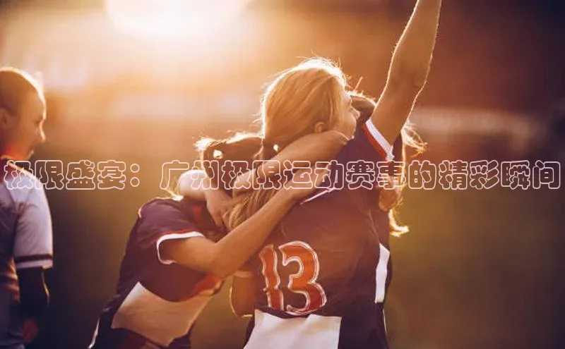 极限盛宴：广州极限运动赛事的精彩瞬间