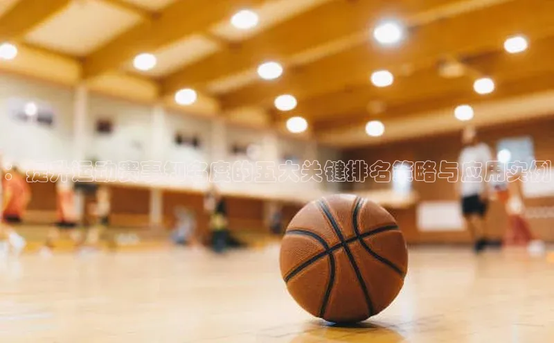 ：提升运动赛事知名度的五大关键排名策略与应用实例