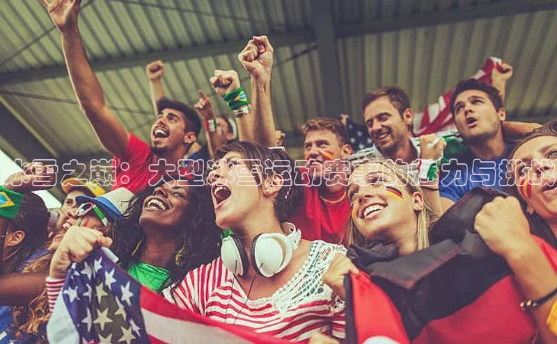 冰雪之巅：大型冰雪运动赛事的魅力与挑战