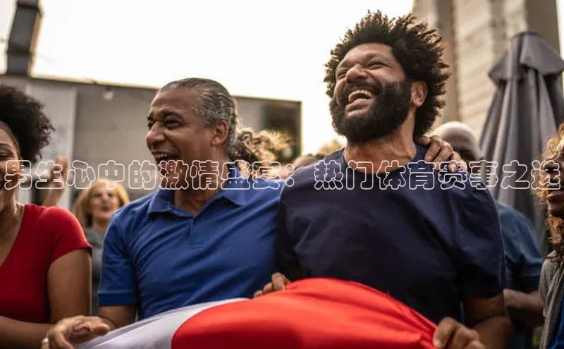 男生心中的激情盛宴：热门体育赛事之选