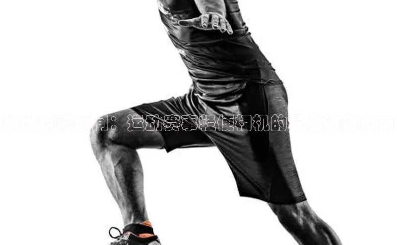 拍出精彩瞬间：运动赛事轻便相机的最佳选择指南