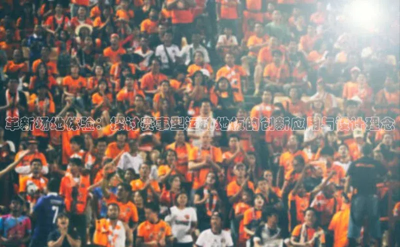 革新场地体验：探讨赛事型运动地板的创新应用与设计理念