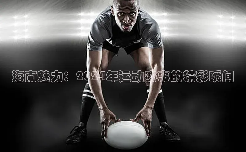 海南魅力：2024年运动赛事的精彩瞬间
