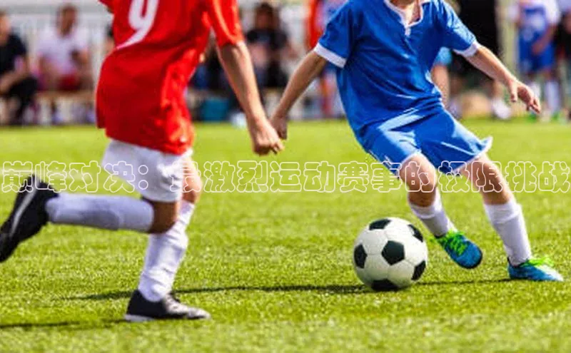 巅峰对决：最激烈运动赛事的极限挑战